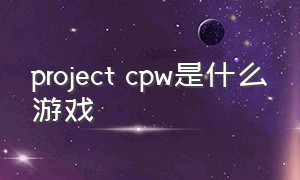 project cpw是什么游戏