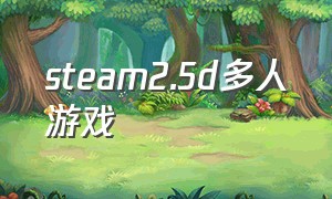 steam2.5d多人游戏（steam上的免费生存多人游戏）