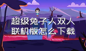 超级兔子人双人联机版怎么下载