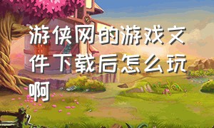 游侠网的游戏文件下载后怎么玩啊