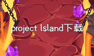 project lsland下载（project castaway怎么下载）
