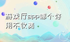 游戏厅app哪个好用不收费