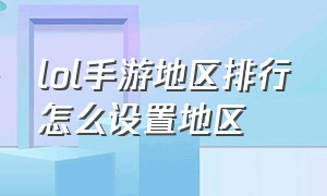 lol手游地区排行怎么设置地区