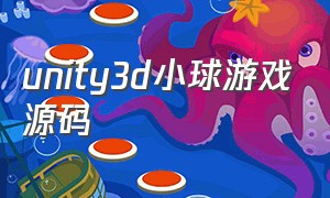 unity3d小球游戏源码（unity3d游戏教程完整版）