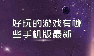 好玩的游戏有哪些手机版最新