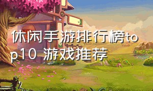 休闲手游排行榜top10 游戏推荐