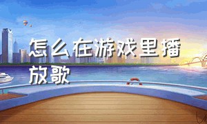 怎么在游戏里播放歌（怎么在玩游戏的时候播放歌曲）