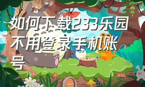 如何下载233乐园不用登录手机账号