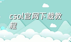 csol官网下载教程（csol下载安装）