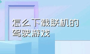 怎么下载联机的驾驶游戏（驾驶联机手机游戏）