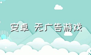 安卓 无广告游戏