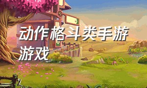 动作格斗类手游游戏（动作格斗手游有哪些游戏）