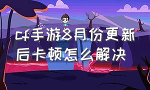 cf手游8月份更新后卡顿怎么解决