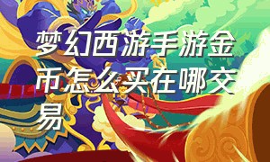 梦幻西游手游金币怎么买在哪交易