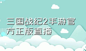 三国战纪2手游官方正版直播