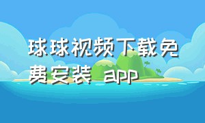 球球视频下载免费安装 app