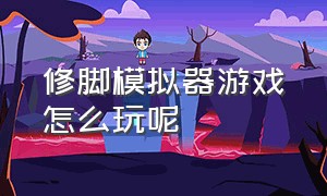 修脚模拟器游戏怎么玩呢（修脚模拟器游戏入口动画）