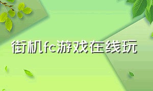 街机fc游戏在线玩（fc街机游戏平台怎么下载）