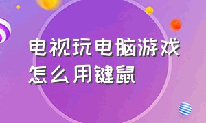 电视玩电脑游戏怎么用键鼠