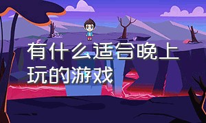 有什么适合晚上玩的游戏