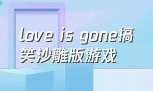 love is gone搞笑沙雕版游戏