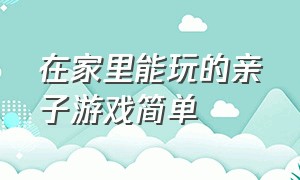 在家里能玩的亲子游戏简单