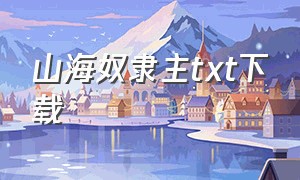 山海奴隶主txt下载（山海筑梦师txt电子书下载）