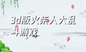 3d版火柴人大乱斗游戏