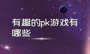 有趣的pk游戏有哪些