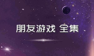 朋友游戏 全集