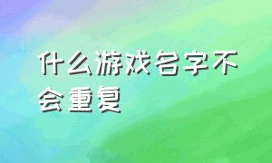 什么游戏名字不会重复（游戏名字推荐不烂大街）