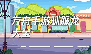 方舟手游驯服龙大全