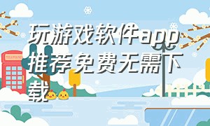 玩游戏软件app推荐免费无需下载