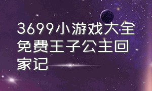 3699小游戏大全免费王子公主回家记（4399公主王子回家记）