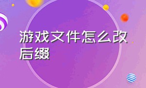 游戏文件怎么改后缀