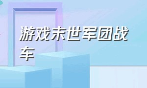 游戏末世军团战车（末世军团游戏限时活动）