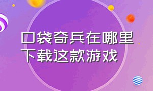 口袋奇兵在哪里下载这款游戏（口袋奇兵官方版游戏入口在哪）