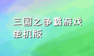 三国之争霸游戏单机版（三国游戏大全单机版无需联网）