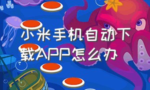 小米手机自动下载app怎么办