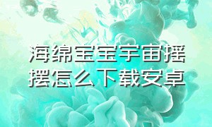 海绵宝宝宇宙摇摆怎么下载安卓