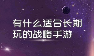 有什么适合长期玩的战略手游（十款最好玩的策略手游排行榜）