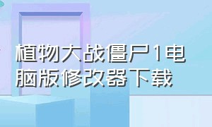 植物大战僵尸1电脑版修改器下载（植物大战僵尸pc修改器中文版）