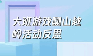 大班游戏翻山越岭活动反思