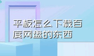 平板怎么下载百度网盘的东西