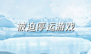 被迫停运游戏（最新游戏停运公告）