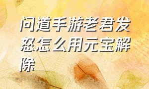 问道手游老君发怒怎么用元宝解除