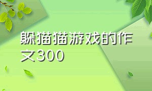 躲猫猫游戏的作文300（躲猫猫真有趣作文300字三年级）