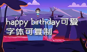 happy birthday可爱字体可复制