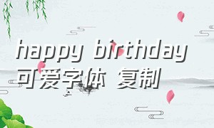 happy birthday可爱字体 复制