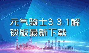 元气骑士3.3.1解锁版最新下载（元气骑士解锁版5.3.1最新版下载）